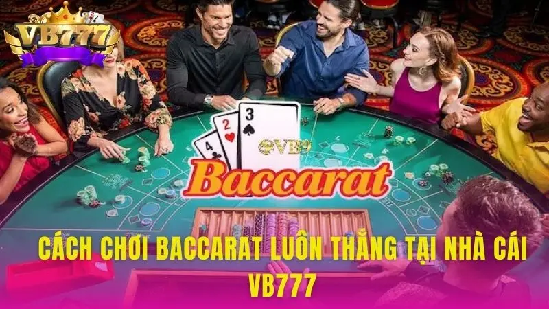 Cách chơi Baccarat luôn thắng tại nhà cái VB777