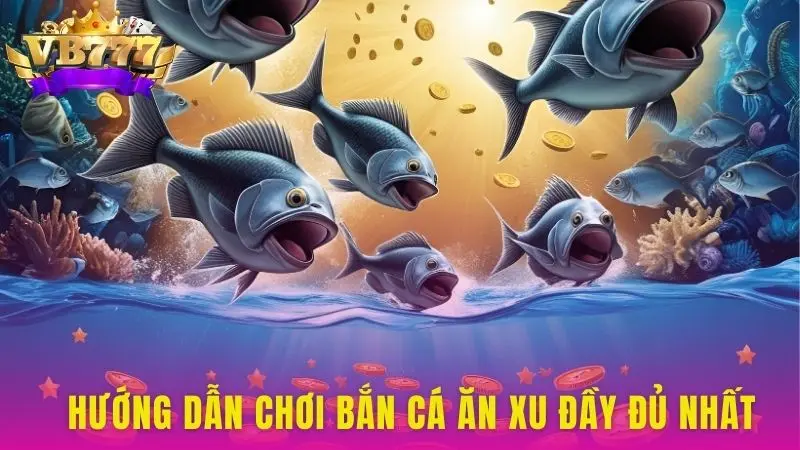 Hướng dẫn chơi Bắn Cá Ăn Xu đầy đủ nhất