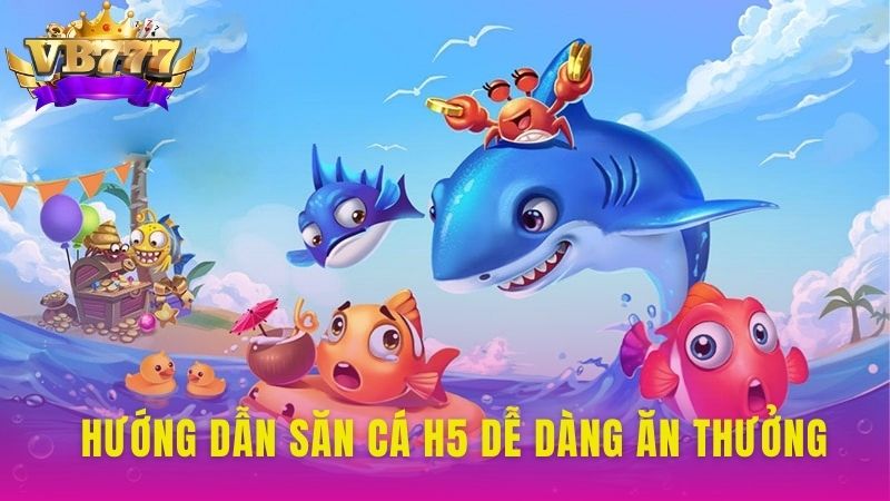 Hướng dẫn săn cá H5 dễ dàng ăn thưởng