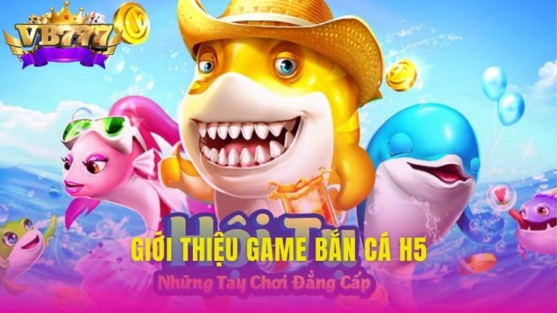 Giới thiệu game Bắn Cá H5