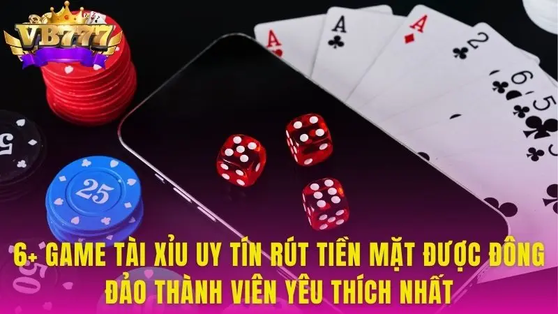 6+ game tài xỉu uy tín rút tiền mặt được đông đảo thành viên yêu thích nhất