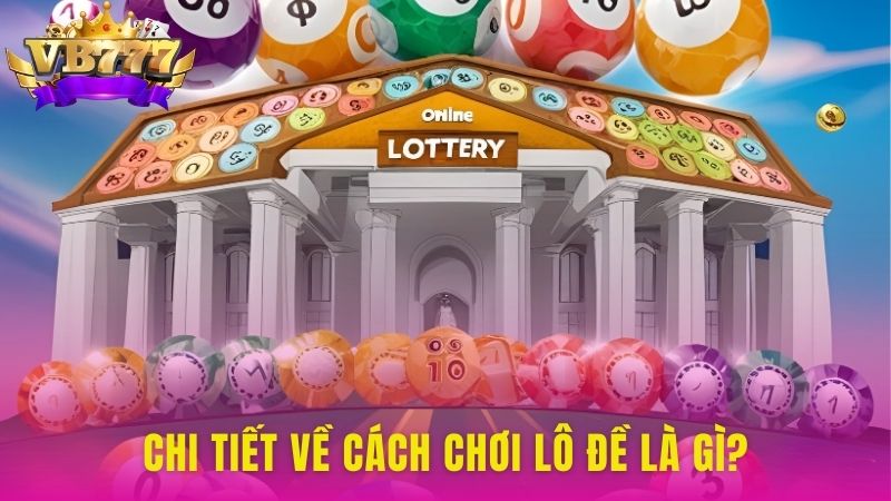 Chi tiết về cách chơi lô đề là gì?