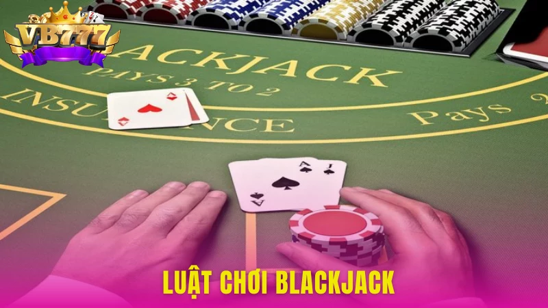 Luật chơi Blackjack VB777 chi tiết và dễ hiểu cho người mới