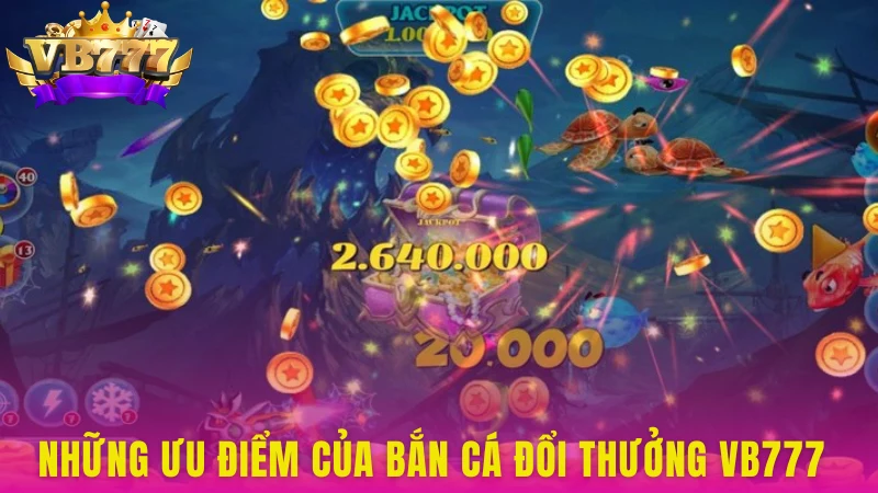 Những ưu điểm của bắn cá đổi thưởng VB777 mang lại cho hội viên